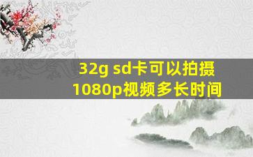 32g sd卡可以拍摄1080p视频多长时间